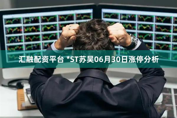 汇融配资平台 *ST苏吴06月30日涨停分析
