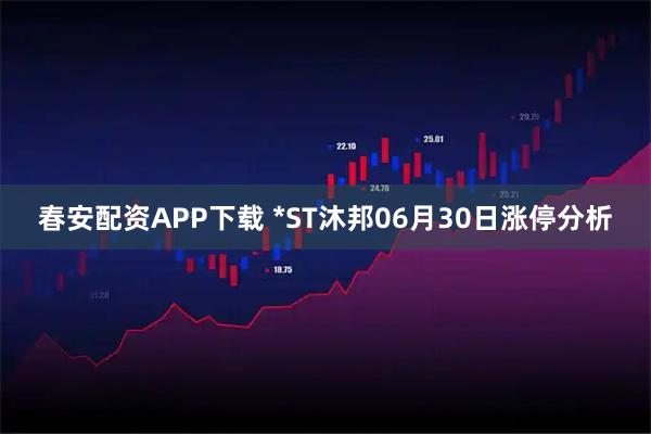 春安配资APP下载 *ST沐邦06月30日涨停分析