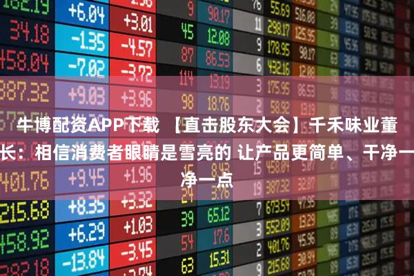 牛博配资APP下载 【直击股东大会】千禾味业董事长：相信消费者眼睛是雪亮的 让产品更简单、干净一点