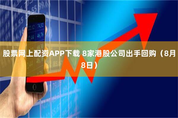 股票网上配资APP下载 8家港股公司出手回购（8月8日）