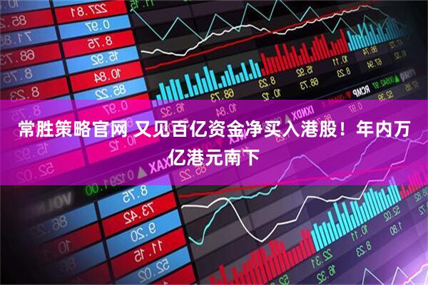 常胜策略官网 又见百亿资金净买入港股！年内万亿港元南下