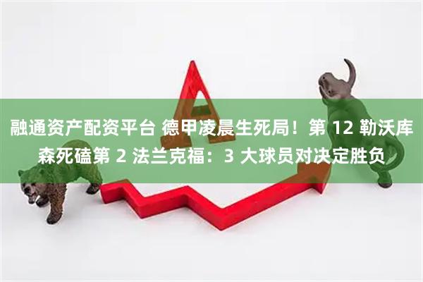 融通资产配资平台 德甲凌晨生死局！第 12 勒沃库森死磕第 2 法兰克福：3 大球员对决定胜负