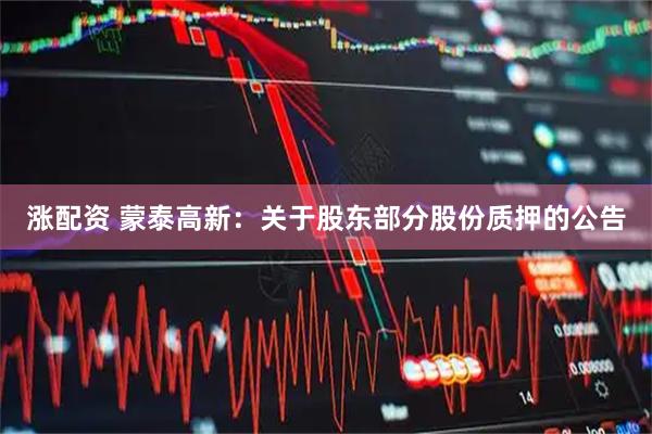 涨配资 蒙泰高新：关于股东部分股份质押的公告
