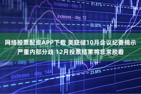 网络股票配资APP下载 美联储10月会议纪要揭示严重内部分歧 12月投票结果将非常胶着