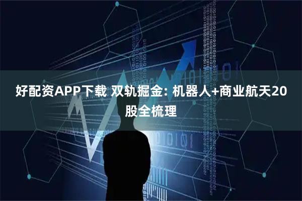 好配资APP下载 双轨掘金: 机器人+商业航天20股全梳理