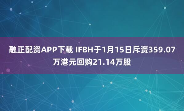 融正配资APP下载 IFBH于1月15日斥资359.07万港元回购21.14万股